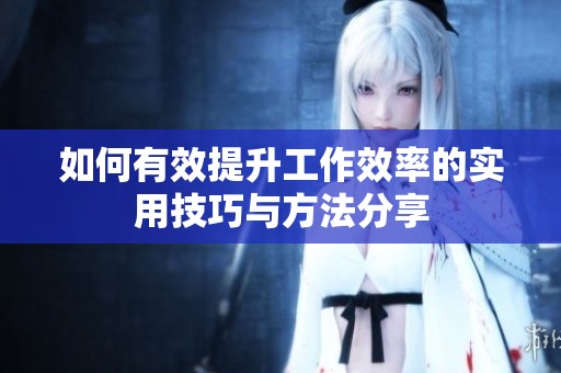 如何有效提升工作效率的实用技巧与方法分享
