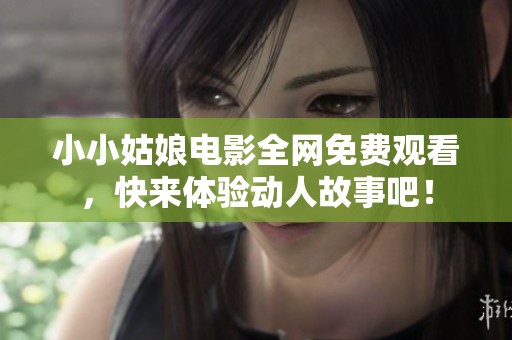 小小姑娘电影全网免费观看，快来体验动人故事吧！