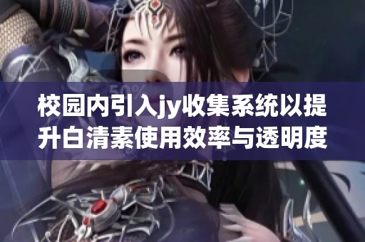 校园内引入jy收集系统以提升白清素使用效率与透明度