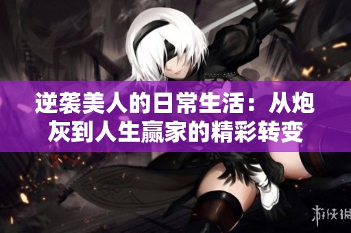 逆袭美人的日常生活：从炮灰到人生赢家的精彩转变