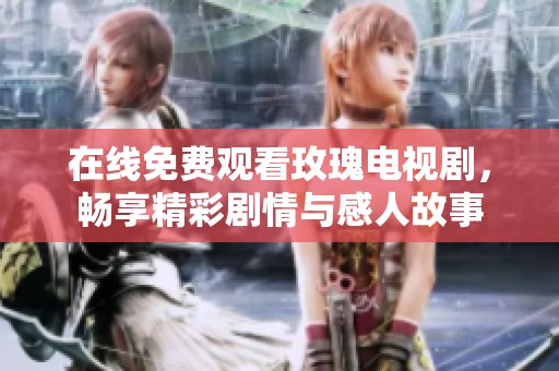 在线免费观看玫瑰电视剧，畅享精彩剧情与感人故事