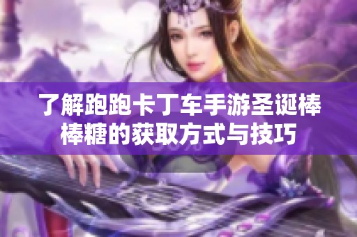 了解跑跑卡丁车手游圣诞棒棒糖的获取方式与技巧
