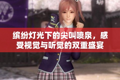 缤纷灯光下的尖叫喷泉，感受视觉与听觉的双重盛宴