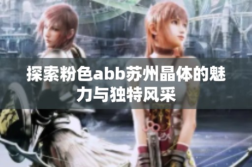 探索粉色abb苏州晶体的魅力与独特风采