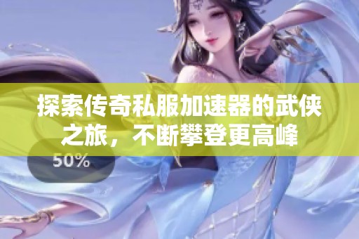 探索传奇私服加速器的武侠之旅，不断攀登更高峰