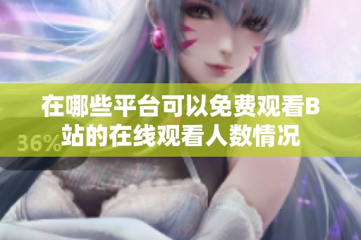 在哪些平台可以免费观看B站的在线观看人数情况