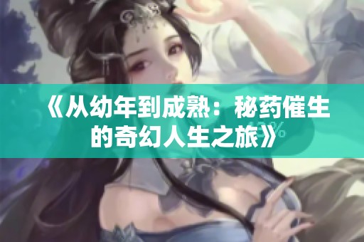 《从幼年到成熟：秘药催生的奇幻人生之旅》