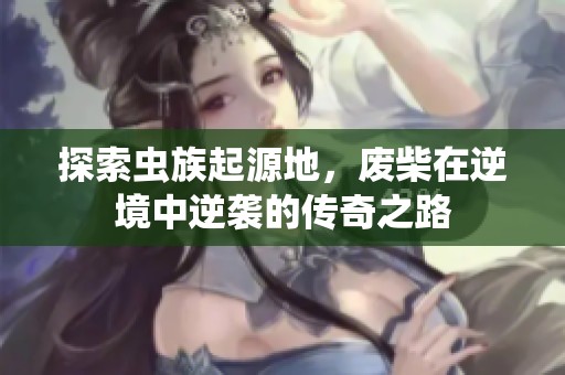 探索虫族起源地，废柴在逆境中逆袭的传奇之路