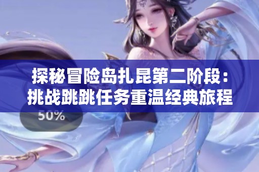 探秘冒险岛扎昆第二阶段：挑战跳跳任务重温经典旅程