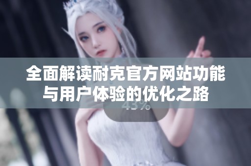全面解读耐克官方网站功能与用户体验的优化之路