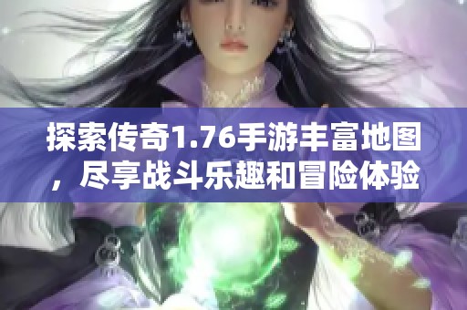 探索传奇1.76手游丰富地图，尽享战斗乐趣和冒险体验