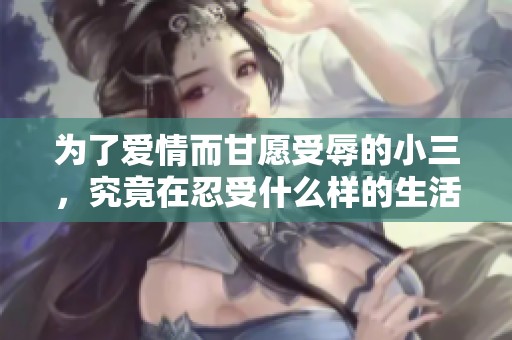 为了爱情而甘愿受辱的小三，究竟在忍受什么样的生活