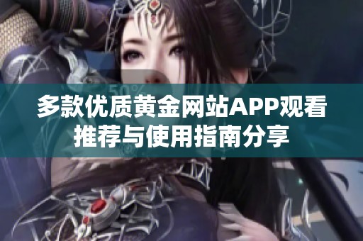 多款优质黄金网站APP观看推荐与使用指南分享