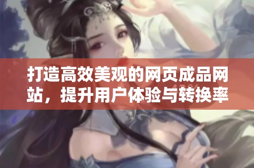 打造高效美观的网页成品网站，提升用户体验与转换率