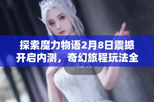 探索魔力物语2月8日震撼开启内测，奇幻旅程玩法全解析！