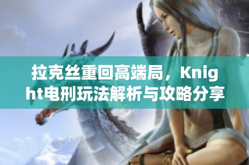 拉克丝重回高端局，Knight电刑玩法解析与攻略分享