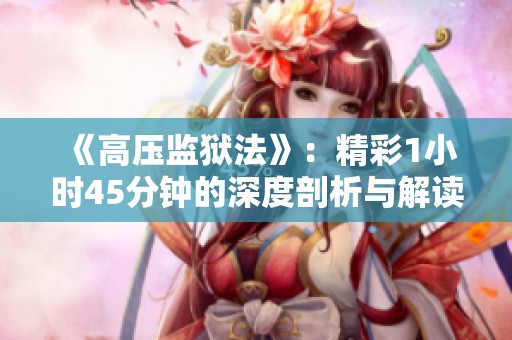 《高压监狱法》：精彩1小时45分钟的深度剖析与解读