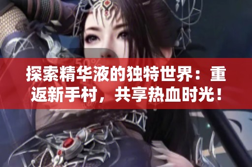 探索精华液的独特世界：重返新手村，共享热血时光！