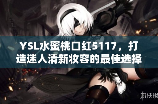YSL水蜜桃口红5117，打造迷人清新妆容的最佳选择