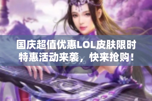 国庆超值优惠LOL皮肤限时特惠活动来袭，快来抢购！