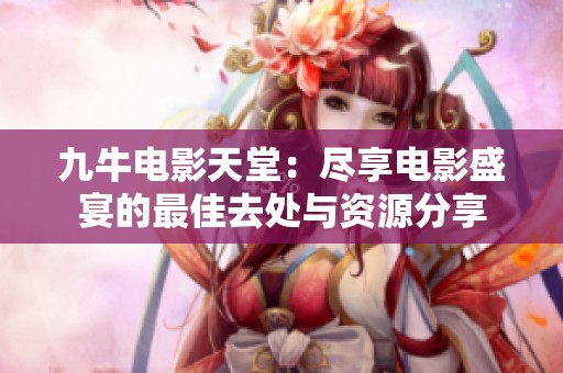 九牛电影天堂：尽享电影盛宴的最佳去处与资源分享