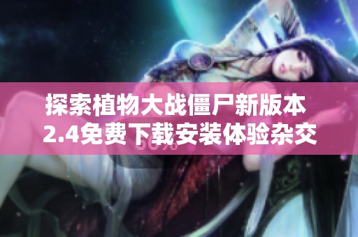探索植物大战僵尸新版本 2.4免费下载安装体验杂交植物的乐趣