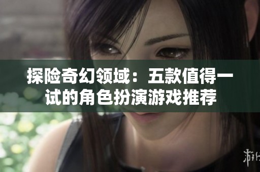 探险奇幻领域：五款值得一试的角色扮演游戏推荐