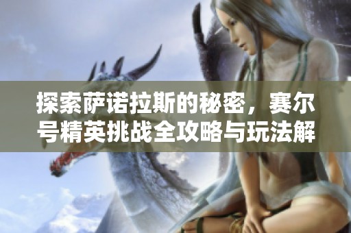 探索萨诺拉斯的秘密，赛尔号精英挑战全攻略与玩法解析