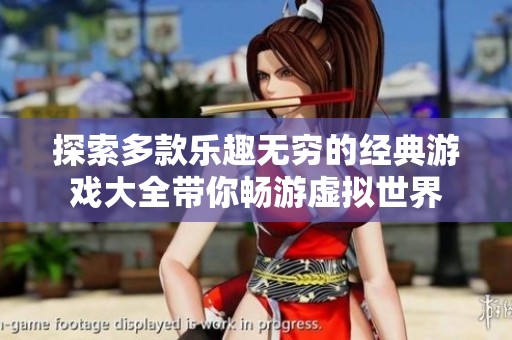 探索多款乐趣无穷的经典游戏大全带你畅游虚拟世界