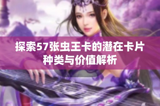 探索57张虫王卡的潜在卡片种类与价值解析
