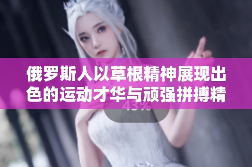 俄罗斯人以草根精神展现出色的运动才华与顽强拼搏精神