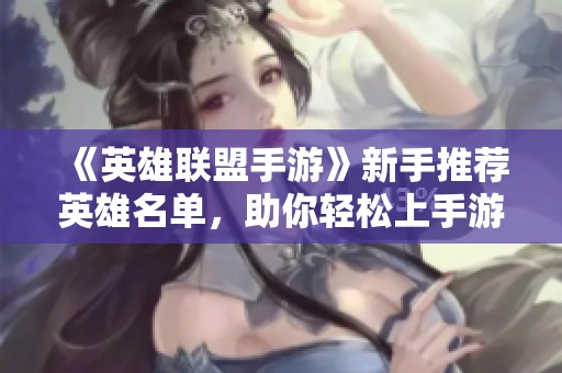 《英雄联盟手游》新手推荐英雄名单，助你轻松上手游戏