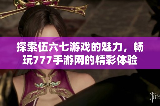 探索伍六七游戏的魅力，畅玩777手游网的精彩体验