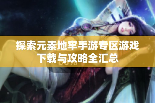 探索元素地牢手游专区游戏下载与攻略全汇总