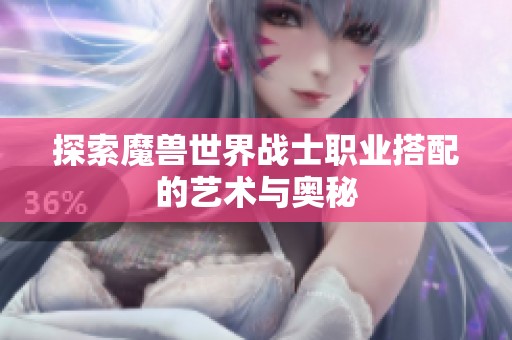探索魔兽世界战士职业搭配的艺术与奥秘