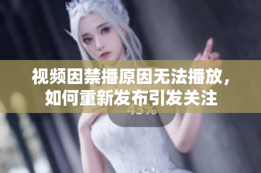 视频因禁播原因无法播放，如何重新发布引发关注