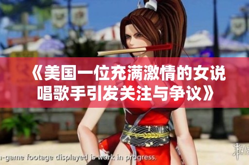 《美国一位充满激情的女说唱歌手引发关注与争议》