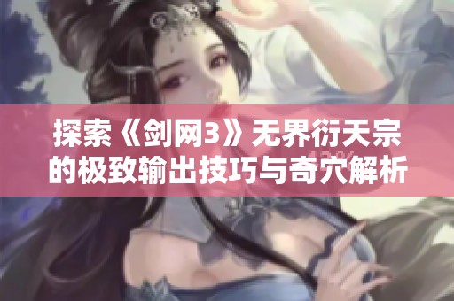探索《剑网3》无界衍天宗的极致输出技巧与奇穴解析