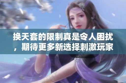 换天套的限制真是令人困扰，期待更多新选择刺激玩家热情