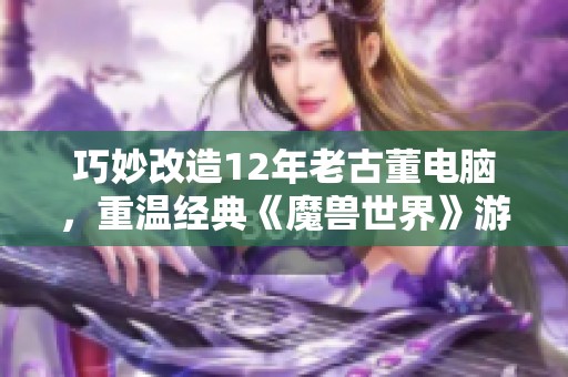 巧妙改造12年老古董电脑，重温经典《魔兽世界》游戏乐趣