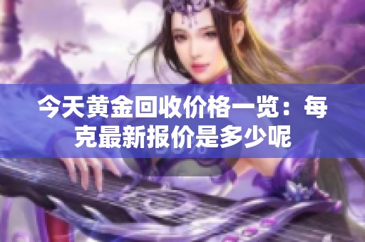 今天黄金回收价格一览：每克最新报价是多少呢