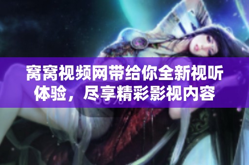 窝窝视频网带给你全新视听体验，尽享精彩影视内容