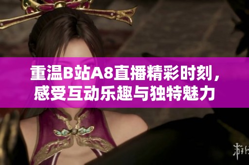 重温B站A8直播精彩时刻，感受互动乐趣与独特魅力