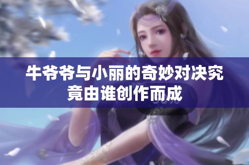 牛爷爷与小丽的奇妙对决究竟由谁创作而成