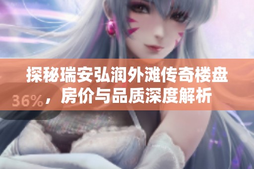 探秘瑞安弘润外滩传奇楼盘，房价与品质深度解析