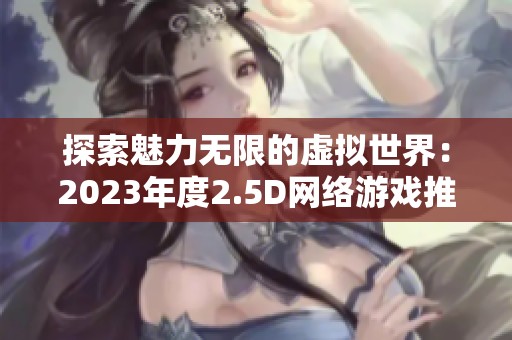 探索魅力无限的虚拟世界：2023年度2.5D网络游戏推荐