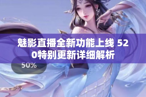 魅影直播全新功能上线 520特别更新详细解析