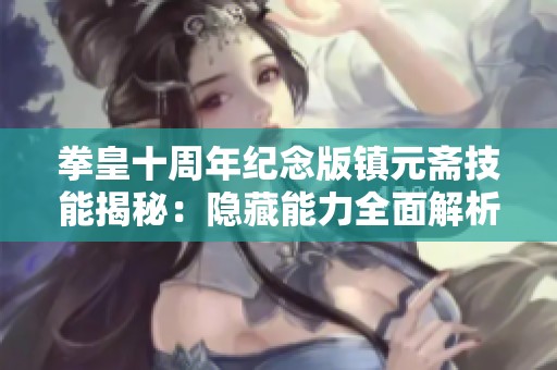 拳皇十周年纪念版镇元斋技能揭秘：隐藏能力全面解析