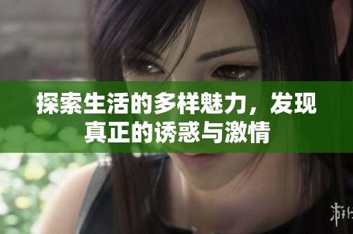 探索生活的多样魅力，发现真正的诱惑与激情