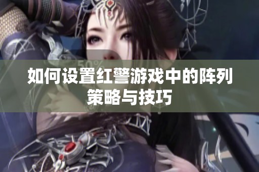 如何设置红警游戏中的阵列策略与技巧